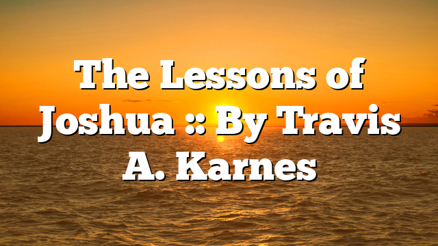 The Lessons of Joshua :: By Travis A. Karnes