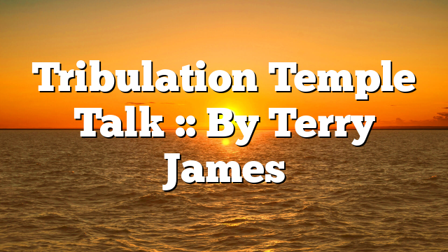 Tribulation Temple Talk :: By Terry James