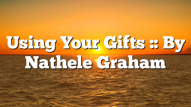 Using Your Gifts :: By Nathele Graham