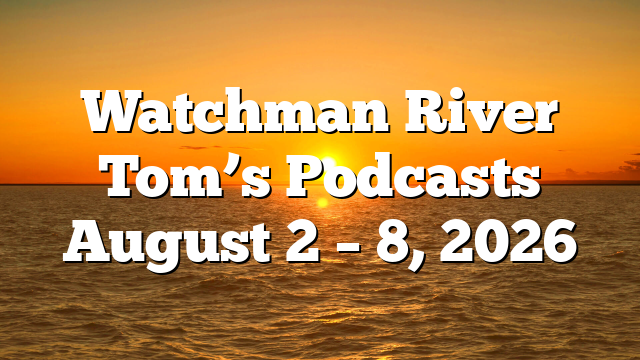 Watchman River Tom’s Podcasts August 2 – 8, 2026