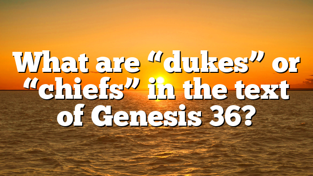 What are “dukes” or “chiefs” in the text of Genesis 36?