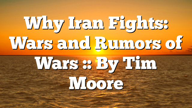 Why Iran Fights: Wars and Rumors of Wars :: By Tim Moore