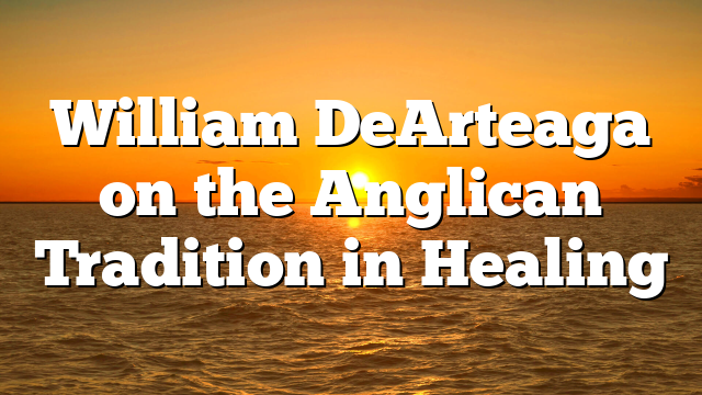 William DeArteaga on the Anglican Tradition in Healing