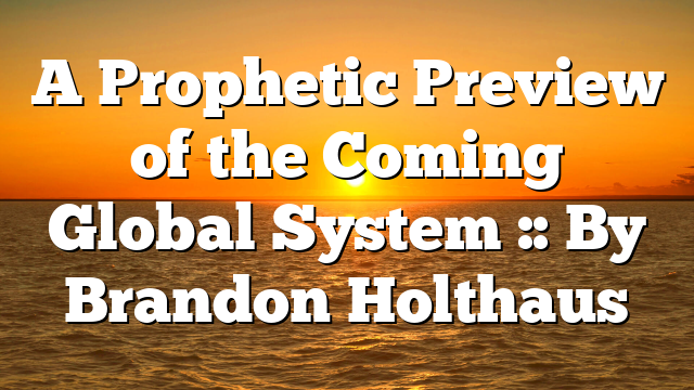 A Prophetic Preview of the Coming Global System :: By Brandon Holthaus