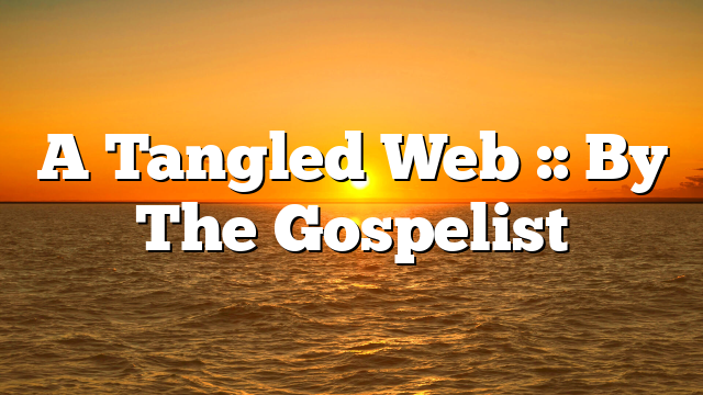 A Tangled Web :: By The Gospelist