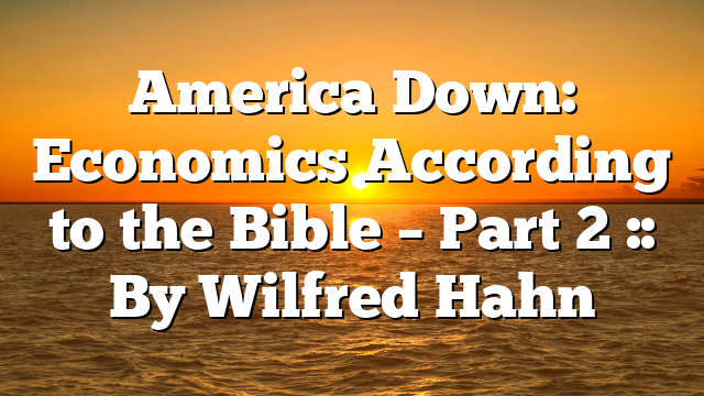 America Down: Economics According to the Bible – Part 2 :: By Wilfred Hahn