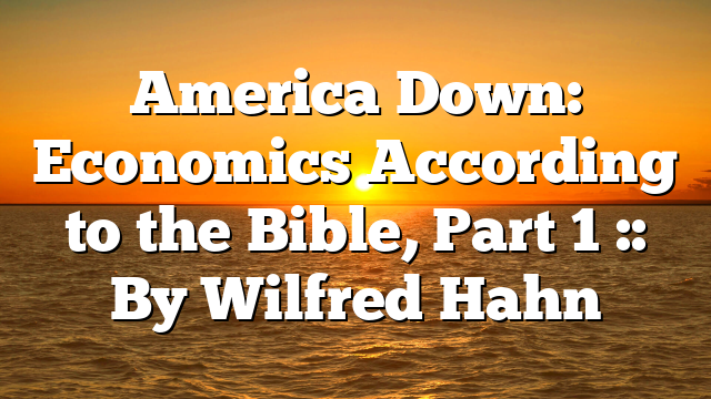 America Down: Economics According to the Bible, Part 1 :: By Wilfred Hahn