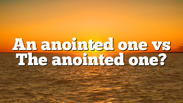 An anointed one vs The anointed one?