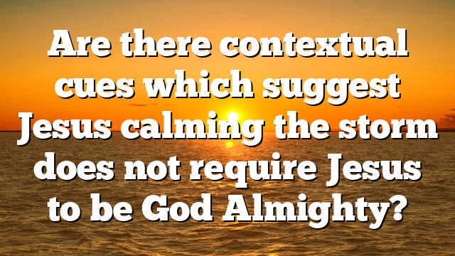 Are there contextual cues which suggest Jesus calming the storm does not require Jesus to be God Almighty?
