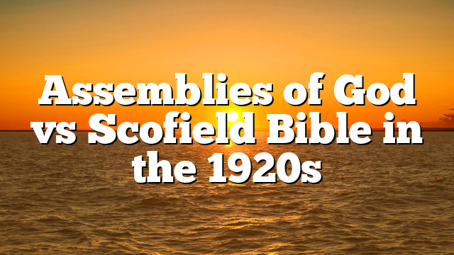Assemblies of God vs Scofield Bible in the 1920s