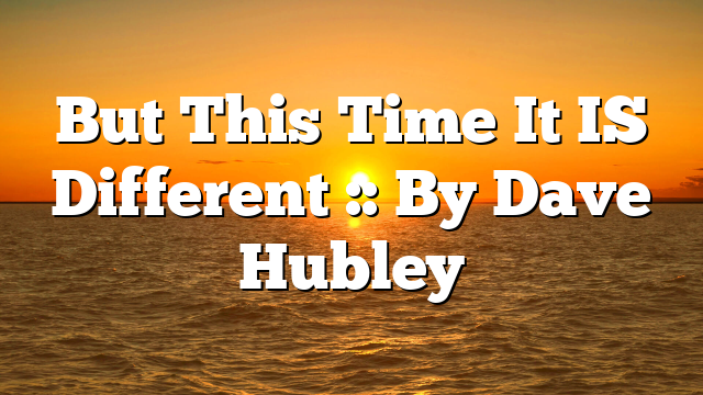 But This Time It IS Different :: By Dave Hubley
