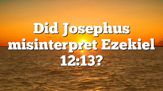 Did Josephus misinterpret Ezekiel 12:13?
