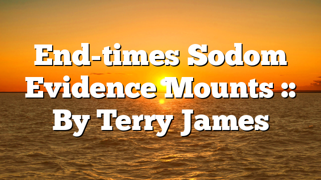 End-times Sodom Evidence Mounts :: By Terry James