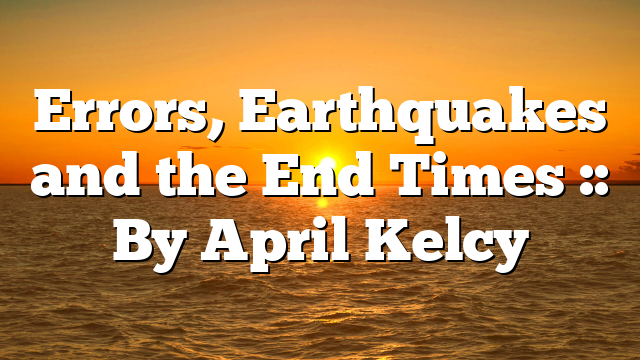 Errors, Earthquakes and the End Times :: By April Kelcy