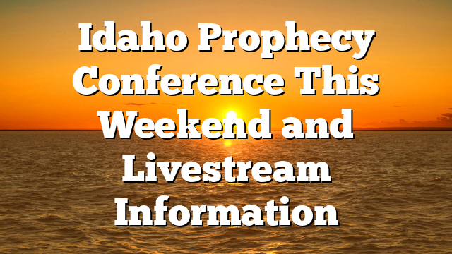 Idaho Prophecy Conference This Weekend and Livestream Information