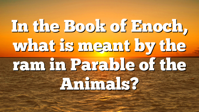 In the Book of Enoch, what is meant by the ram in Parable of the Animals?