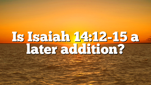Is Isaiah 14:12-15 a later addition?