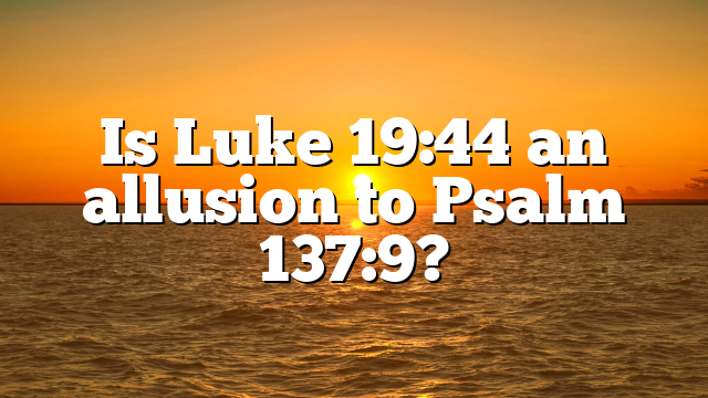 Is Luke 19:44 an allusion to Psalm 137:9?