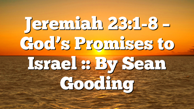Jeremiah 23:1-8 – God’s Promises to Israel :: By Sean Gooding
