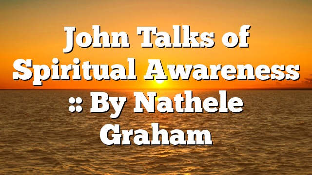 John Talks of Spiritual Awareness :: By Nathele Graham