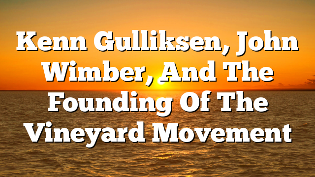 Kenn Gulliksen, John Wimber, And The Founding Of The Vineyard Movement