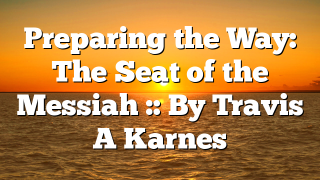 Preparing the Way: The Seat of the Messiah :: By Travis A Karnes