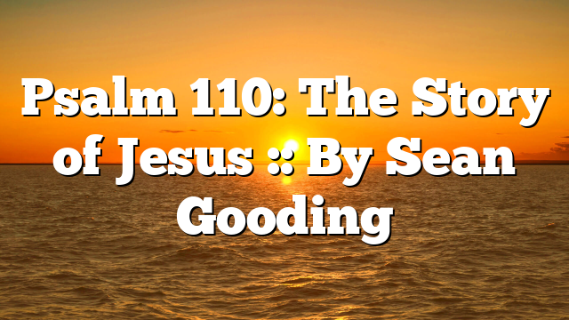 Psalm 110: The Story of Jesus :: By Sean Gooding
