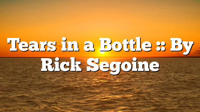 Tears in a Bottle :: By Rick Segoine