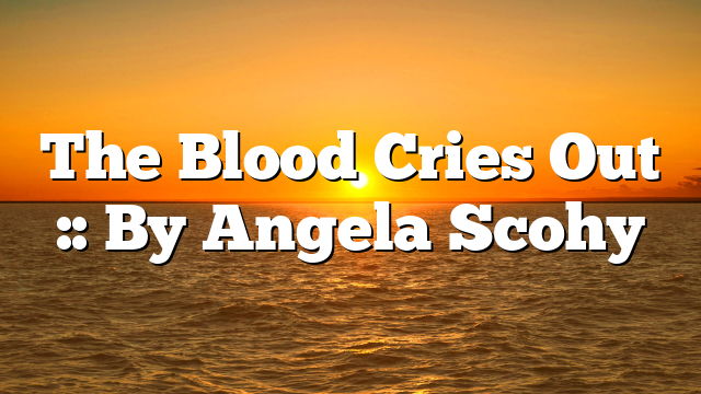 The Blood Cries Out :: By Angela Scohy