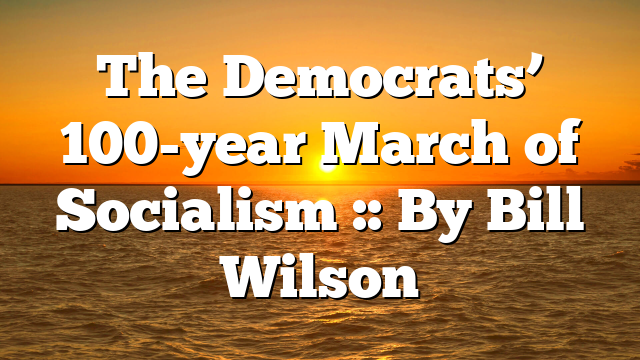 The Democrats’ 100-year March of Socialism :: By Bill Wilson