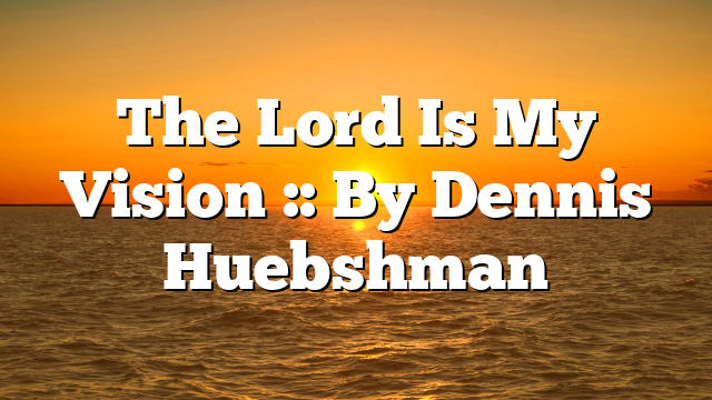 The Lord Is My Vision :: By Dennis Huebshman