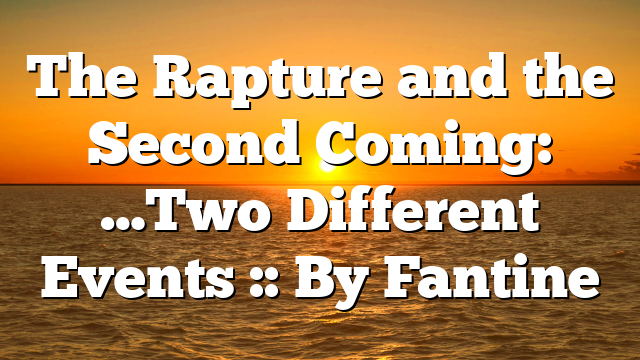 The Rapture and the Second Coming: …Two Different Events :: By Fantine