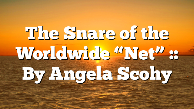 The Snare of the Worldwide “Net” :: By Angela Scohy