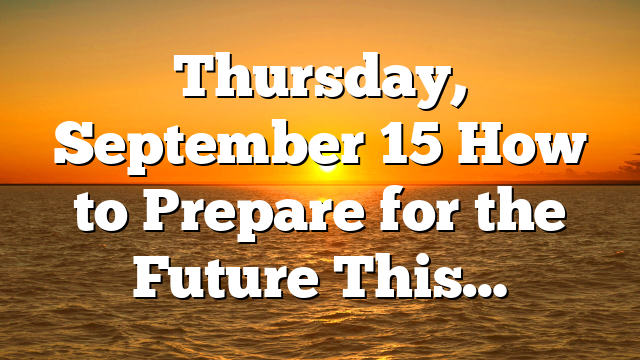 Thursday, September 15 How to Prepare for the Future This…