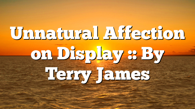 Unnatural Affection on Display :: By Terry James