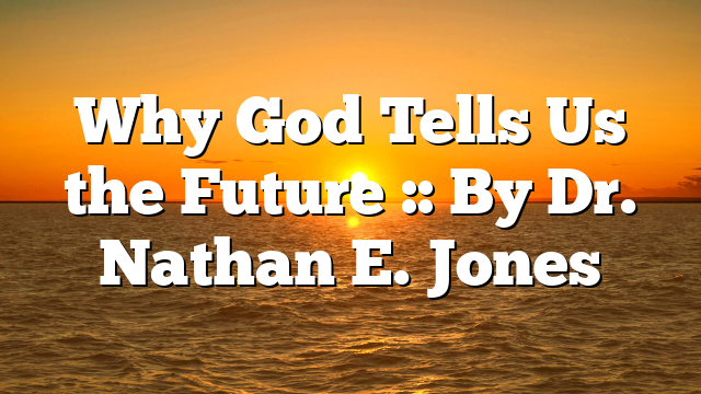 Why God Tells Us the Future :: By Dr. Nathan E. Jones