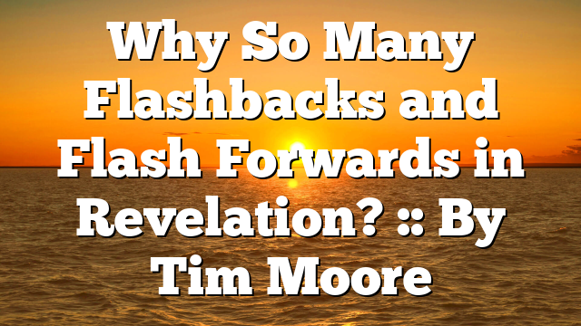 Why So Many Flashbacks and Flash Forwards in Revelation? :: By Tim Moore