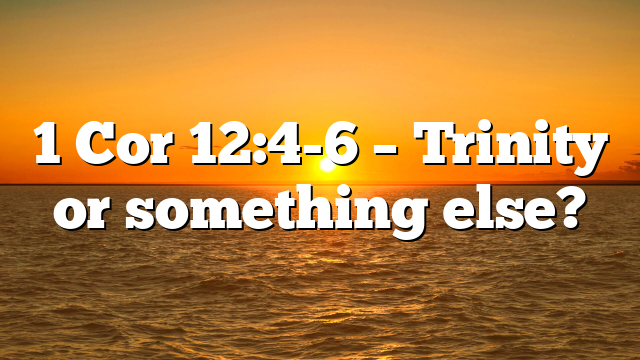 1 Cor 12:4-6 – Trinity or something else?