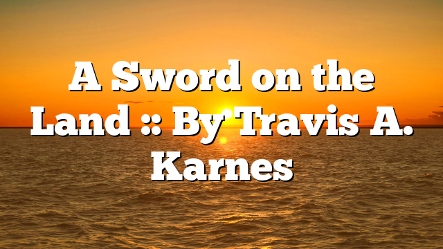 A Sword on the Land :: By Travis A. Karnes