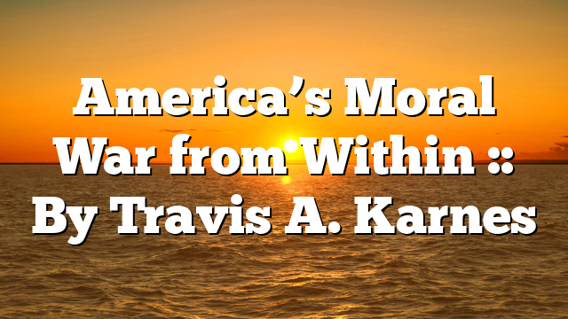 America’s Moral War from Within :: By Travis A. Karnes
