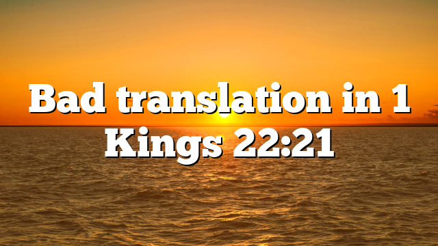 Bad translation in 1 Kings 22:21