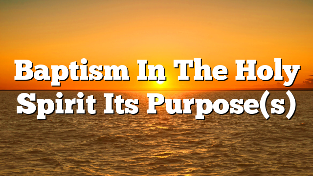 Baptism In The Holy Spirit  Its Purpose(s)