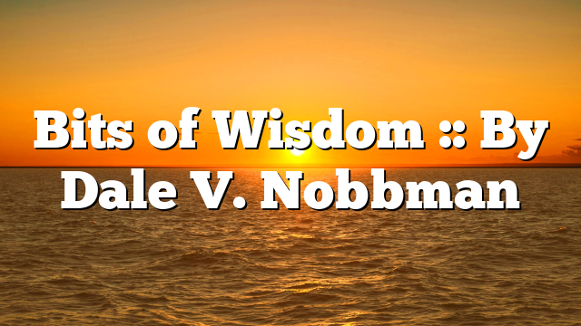 Bits of Wisdom :: By Dale V. Nobbman