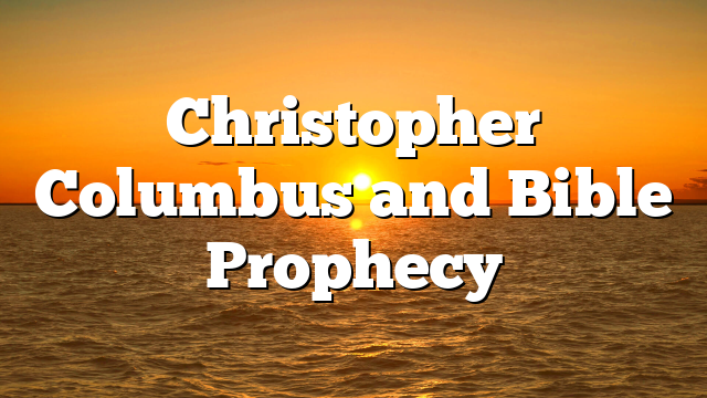 Christopher Columbus and Bible Prophecy