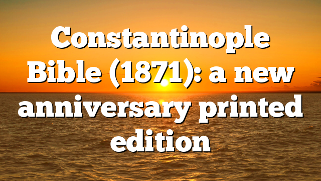 Constantinople Bible (1871): a new anniversary printed edition