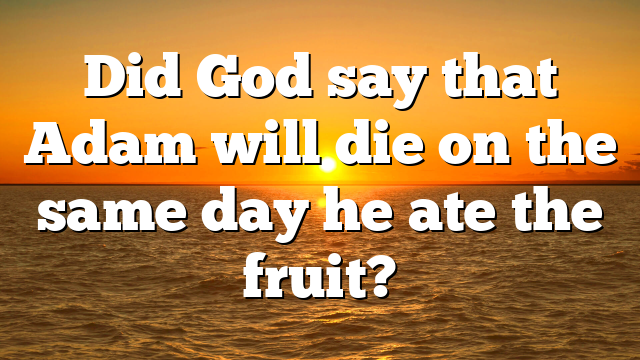 Did God say that Adam will die on the same day he ate the fruit?