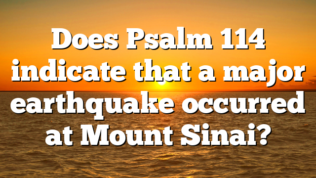 Does Psalm 114 indicate that a major earthquake occurred at Mount Sinai?