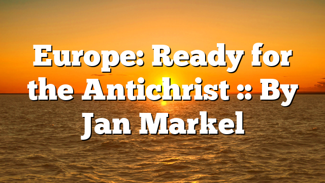 Europe: Ready for the Antichrist :: By Jan Markel