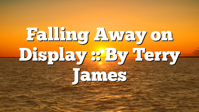 Falling Away on Display :: By Terry James
