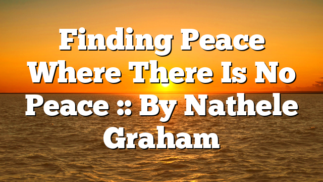 Finding Peace Where There Is No Peace :: By Nathele Graham